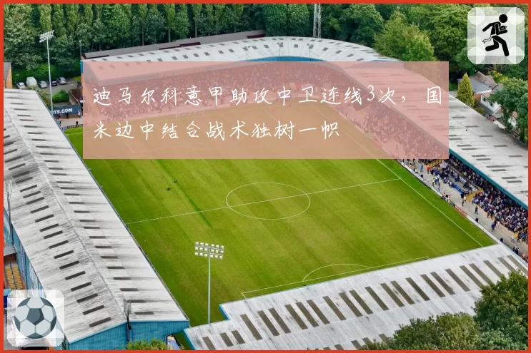 迪马尔科意甲助攻中卫连线3次，国米边中结合战术独树一帜