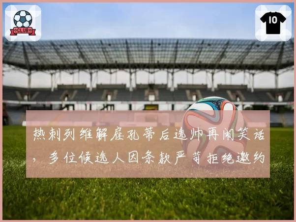 热刺列维解雇孔蒂后选帅再闹笑话，多位候选人因条款严苛拒绝邀约