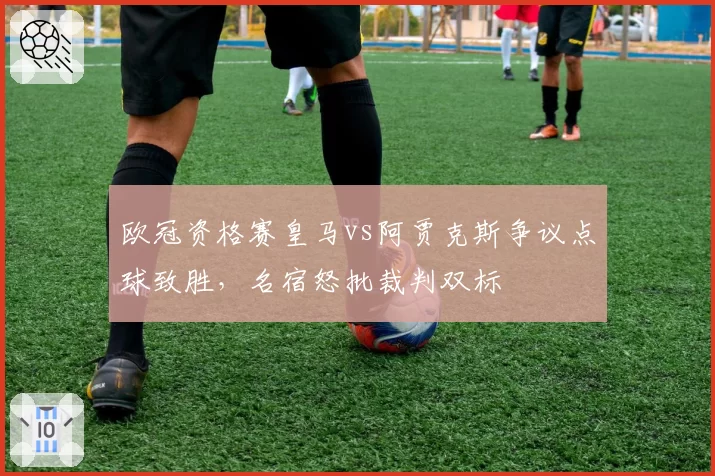欧冠资格赛皇马vs阿贾克斯争议点球致胜,名宿怒批裁判双标