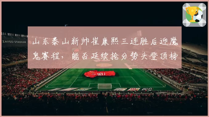 山东泰山新帅崔康熙三连胜后迎魔鬼赛程,能否延续抢分势头登顶榜首