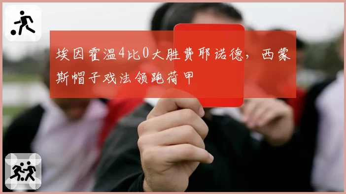 埃因霍温4比0大胜费耶诺德,西蒙斯帽子戏法领跑荷甲