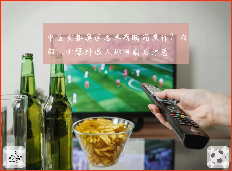 中国女排奥运名单存暗箱操作?内部人士爆料选人标准前后矛盾