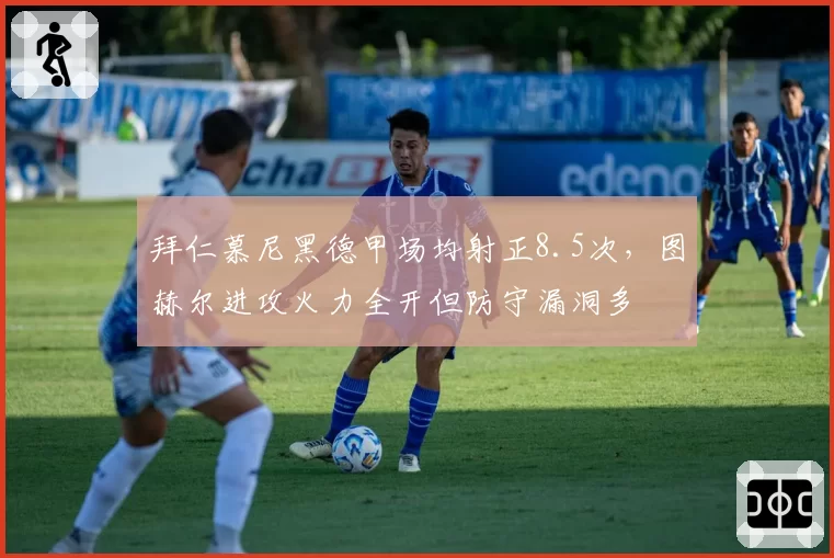 拜仁慕尼黑德甲场均射正8.5次，图赫尔进攻火力全开但防守漏洞多