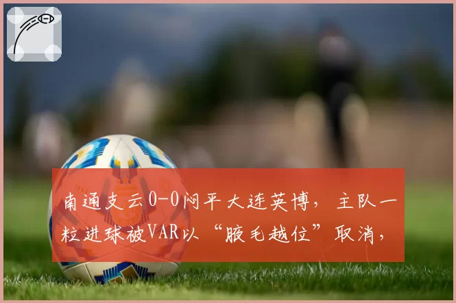 南通支云0-0闷平大连英博，主队一粒进球被VAR以“腋毛越位”取消，球迷举牌讽刺“科技杀人”