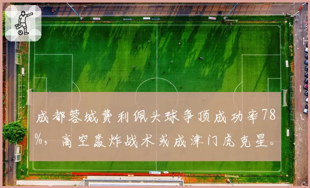 成都蓉城费利佩头球争顶成功率78%,高空轰炸战术或成津门虎克星。