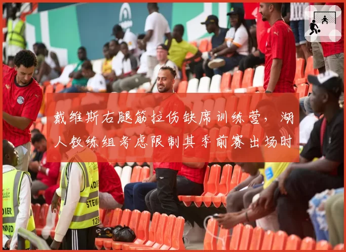 戴维斯右腿筋拉伤缺席训练营，湖人教练组考虑限制其季前赛出场时间