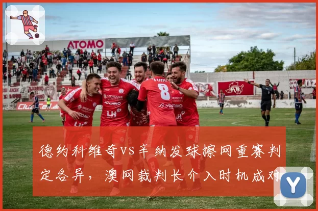 德约科维奇vs辛纳发球擦网重赛判定各异,澳网裁判长介入时机成对比点