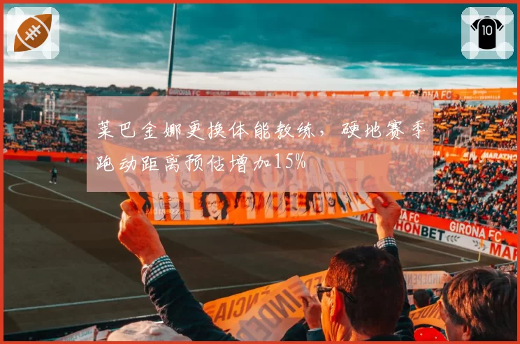 莱巴金娜更换体能教练,硬地赛季跑动距离预估增加15%