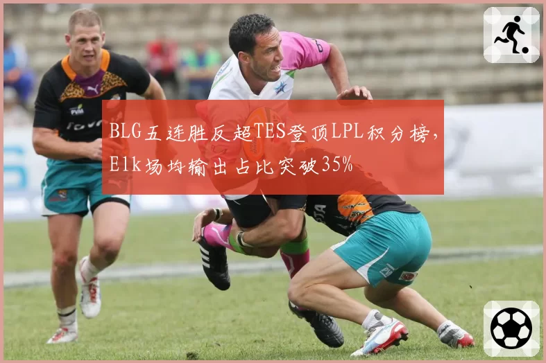 BLG五连胜反超TES登顶LPL积分榜，Elk场均输出占比突破35%