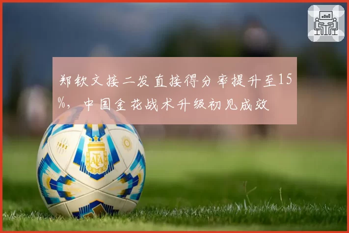 郑钦文接二发直接得分率提升至15%,中国金花战术升级初见成效