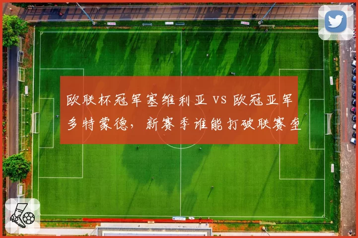 欧联杯冠军塞维利亚 vs 欧冠亚军多特蒙德，新赛季谁能打破联赛垄断？