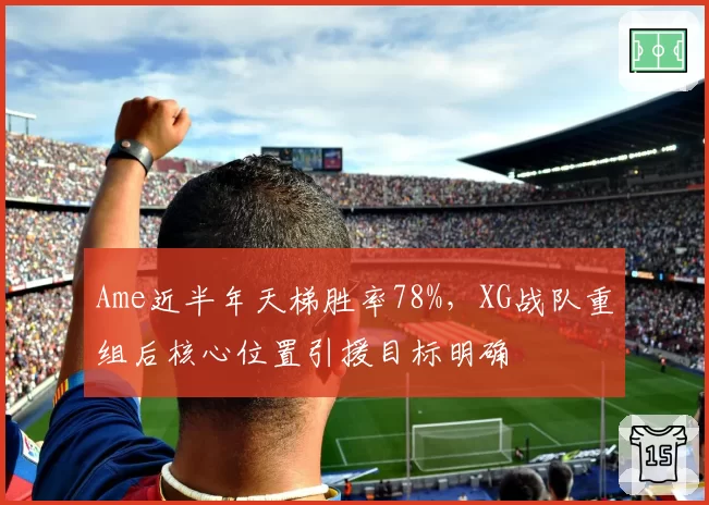 Ame近半年天梯胜率78%，XG战队重组后核心位置引援目标明确